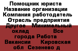 Помощник юриста › Название организации ­ Компания-работодатель › Отрасль предприятия ­ Другое › Минимальный оклад ­ 20 000 - Все города Работа » Вакансии   . Кировская обл.,Сезенево д.